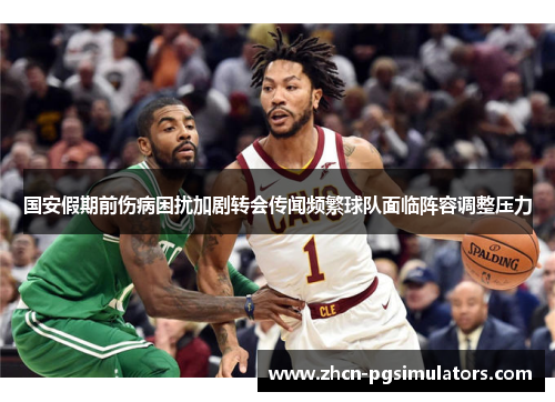 国安假期前伤病困扰加剧转会传闻频繁球队面临阵容调整压力