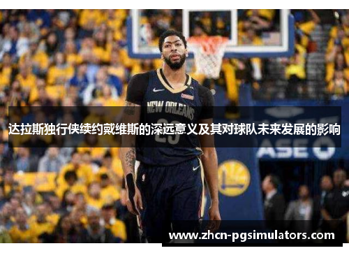 达拉斯独行侠续约戴维斯的深远意义及其对球队未来发展的影响