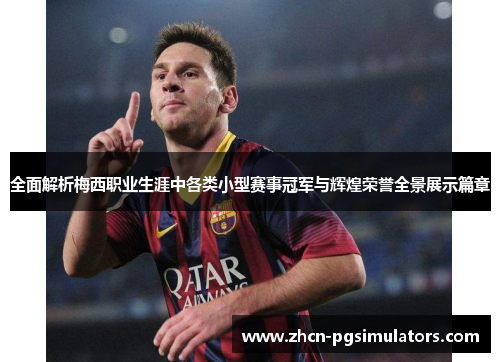 全面解析梅西职业生涯中各类小型赛事冠军与辉煌荣誉全景展示篇章