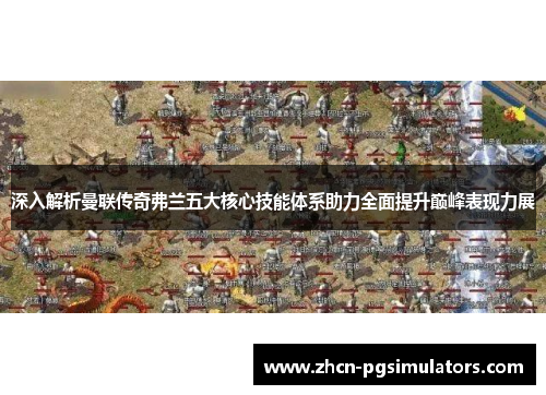 深入解析曼联传奇弗兰五大核心技能体系助力全面提升巅峰表现力展