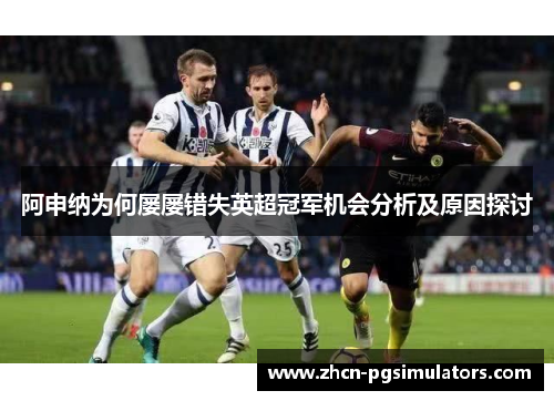 阿申纳为何屡屡错失英超冠军机会分析及原因探讨