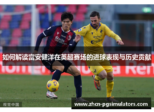 如何解读富安健洋在英超赛场的进球表现与历史贡献