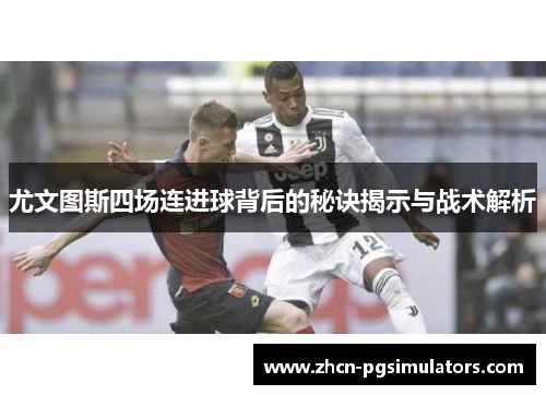 尤文图斯四场连进球背后的秘诀揭示与战术解析