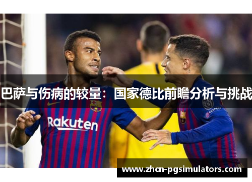 巴萨与伤病的较量：国家德比前瞻分析与挑战