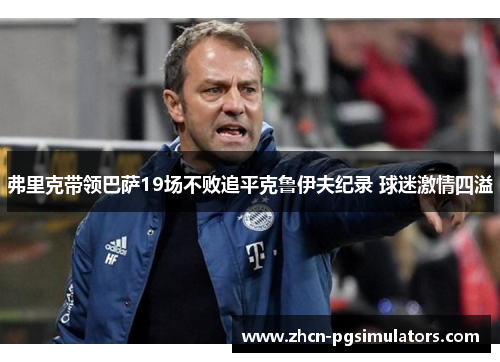 弗里克带领巴萨19场不败追平克鲁伊夫纪录 球迷激情四溢