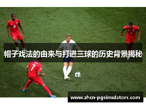 帽子戏法的由来与打进三球的历史背景揭秘