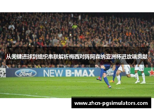 从关键进球到组织串联解析梅西对阵阿森纳亚洲杯进攻端贡献 从关键进球到组织串联解析梅西对阵阿森纳亚洲杯进攻端贡献