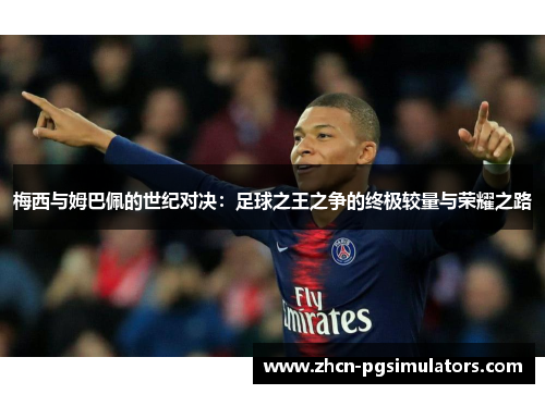 梅西与姆巴佩的世纪对决：足球之王之争的终极较量与荣耀之路