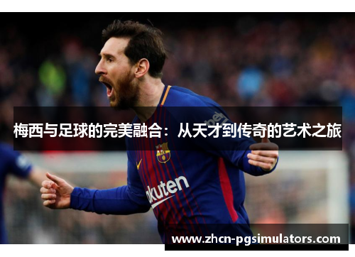 梅西与足球的完美融合：从天才到传奇的艺术之旅