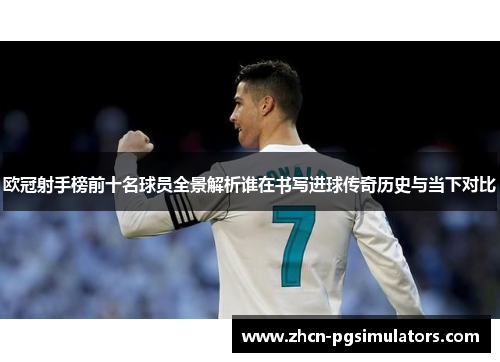 欧冠射手榜前十名球员全景解析谁在书写进球传奇历史与当下对比